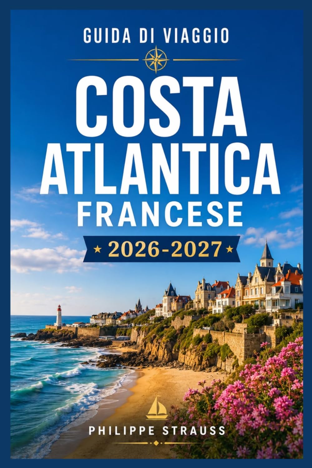 COSTA ATLANTICA FRANCESE GUIDA DI VIAGGIO 2026-2027: Esplora con sicurezza le città costiere da Nantes a Biarritz.