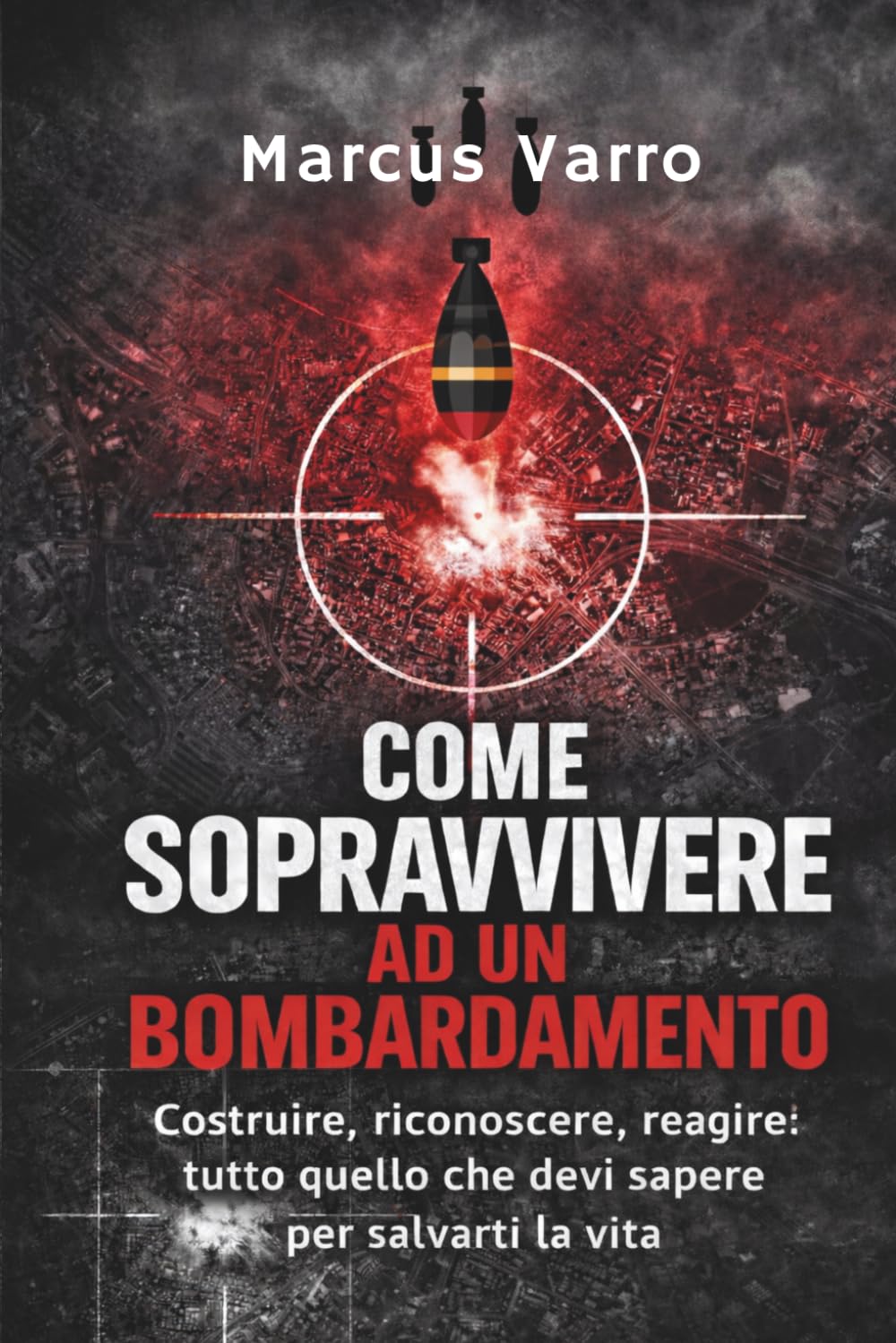 COME SOPRAVVIVERE AD UN BOMBARDAMENTO: Costruire, riconoscere, reagire: tutto quello che devi sapere per salvarti la vita. (Manuali di sopravvivenza Civile)
