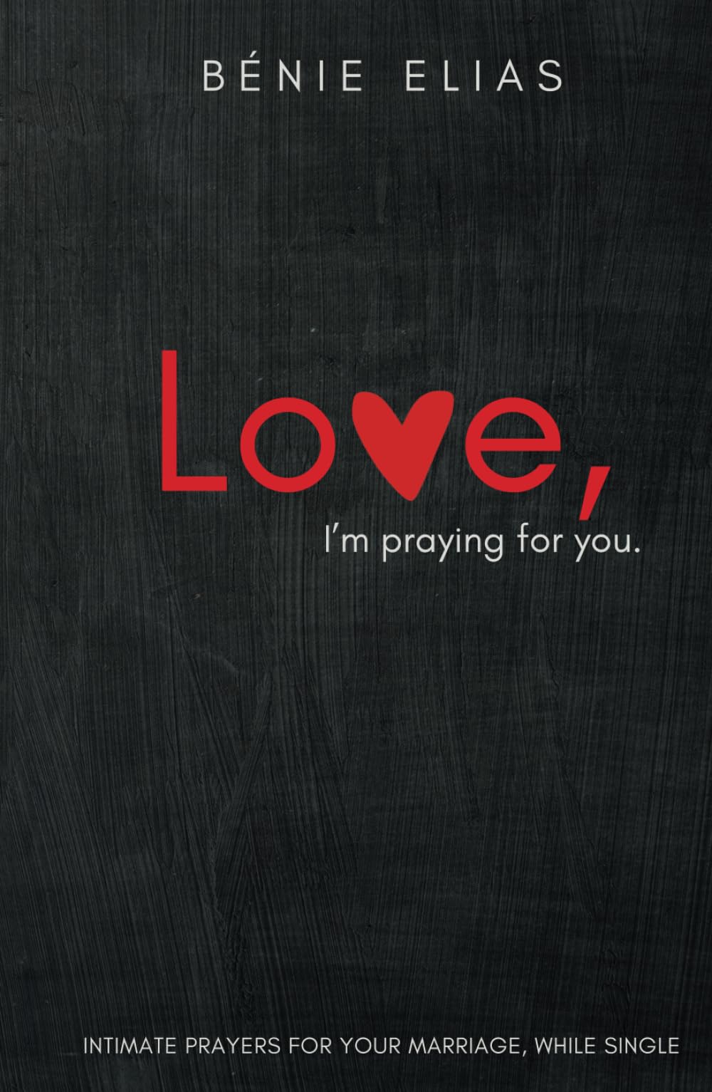 LOVE, I'm praying for you.: Intimate prayers for your marriage, while single.