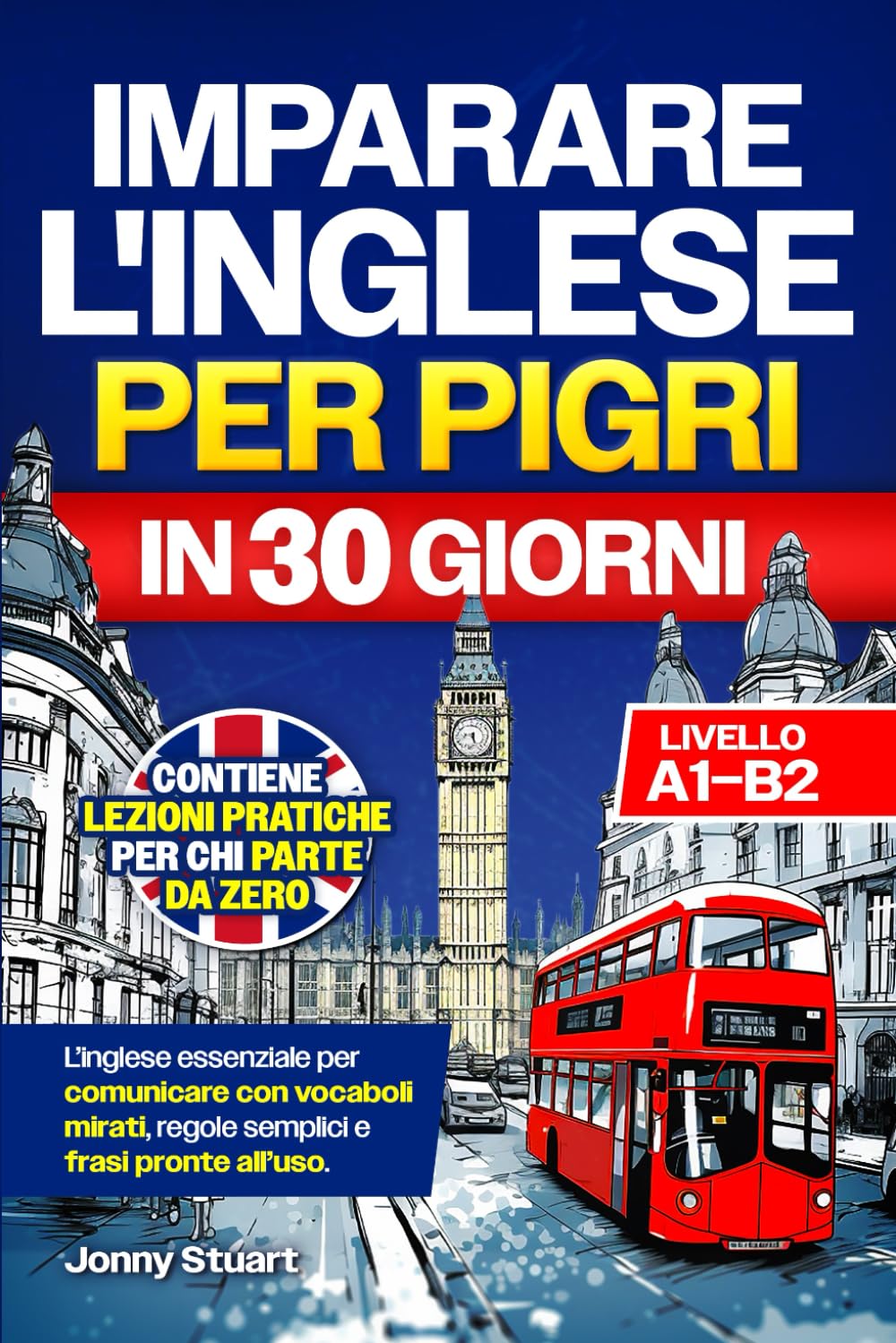 IMPARARE L'INGLESE PER PIGRI IN 30 GIORNI: L'Inglese Essenziale per Comunicare con Vocaboli Mirati, Regole Semplici e Frasi Pronte all'Uso. Lezioni Pratiche per chi Parte da Zero (Livello A1–B2)