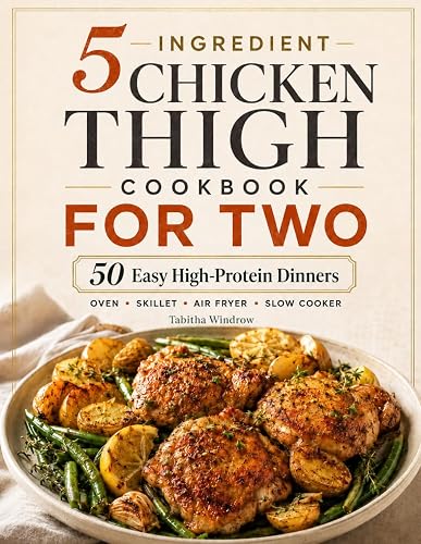 5-Ingredient Chicken Thigh Cookbook for Two: 50 Easy High-Protein Dinners