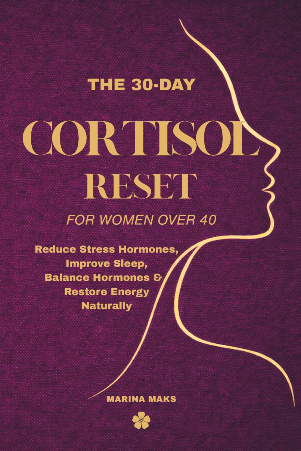 The 30-Day Cortisol Reset for Women Over 40: Reduce Stress Hormones, Improve Sleep, Balance Hormones & Restore Energy Naturally