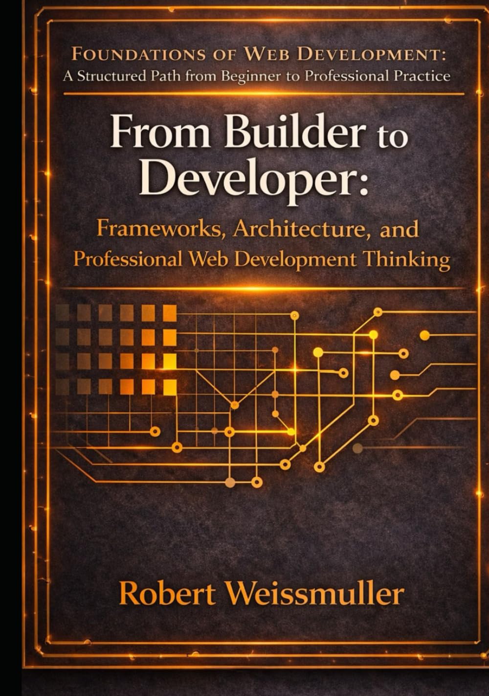 From Builder to Developer: Frameworks, Architecture, and Professional Web Development Thinking (Foundations of Web Development: A Structured Path from Beginner to Professional Practice)