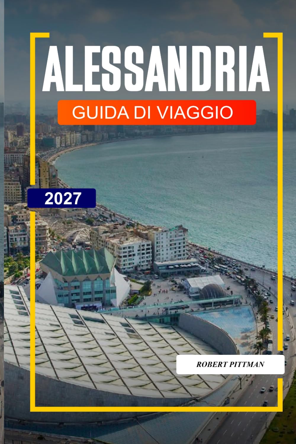 GUIDA DI VIAGGIO ALESSANDRIA 2027: Scopri gemme nascoste, monumenti storici, consigli di viaggio ed esperienze di vacanza indimenticabili