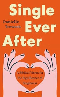 Single Ever After: A Biblical Vision for the Significance of Singleness (A Positive, Scriptural Perspective on the Beauty and Purpose of Singlehood for Unmarried or Widowed Christians)