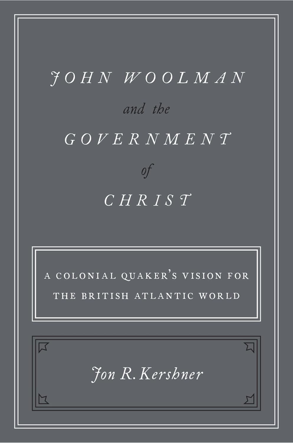John Woolman and the Government of Christ: A Colonial Quaker's Vision for the British Atlantic World