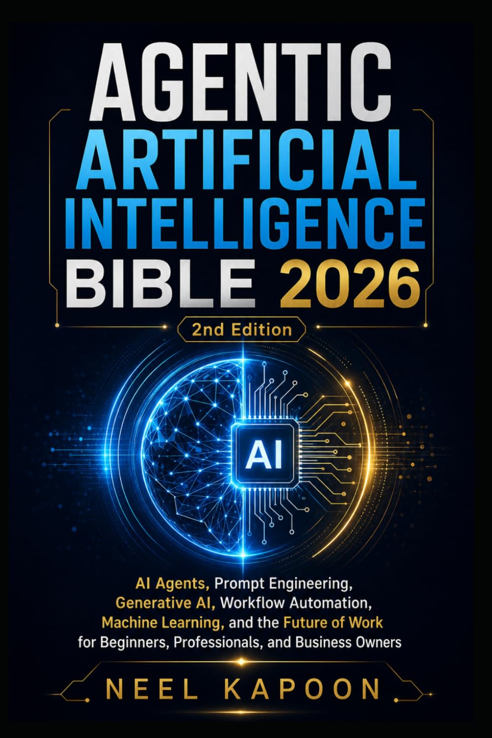 Agentic Artificial Intelligence Bible 2026: AI Agents, Prompt Engineering, Generative AI, Workflow Automation,Machine Learning, and the Future of Work for Beginners,Professionals, and Business Owners