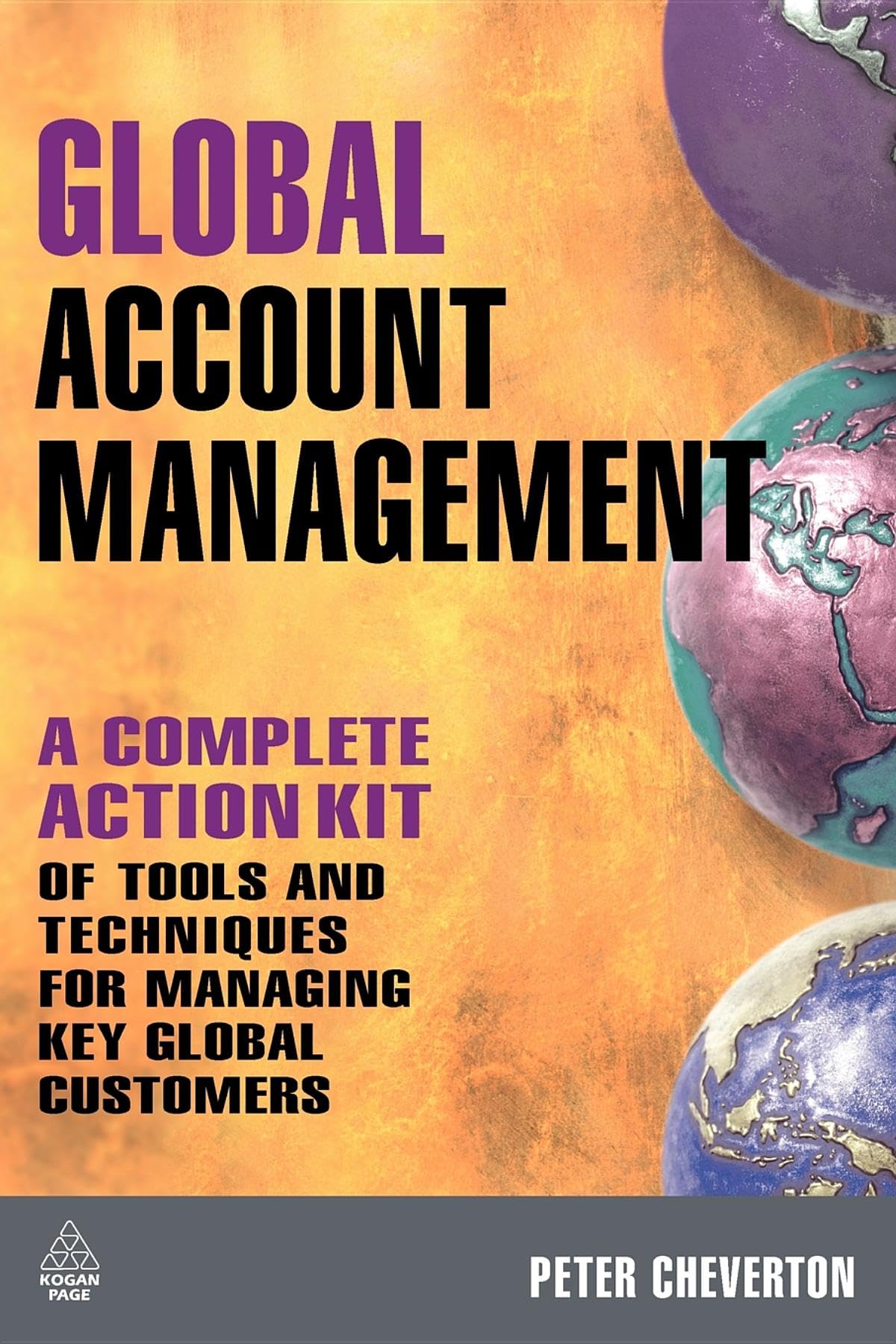 Global Account Management: A Complete Action Kit Of Tools And Techniques For Managing Key Global Customers