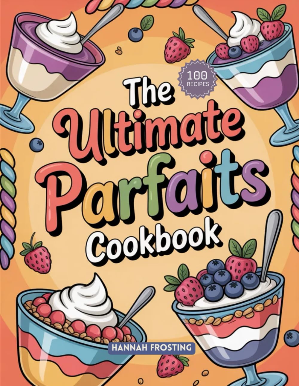 The Ultimate Parfaits Cookbook: Delicious Homemade Parfaits Recipes for Every Skill Level (The Ultimate Dessert Collection)