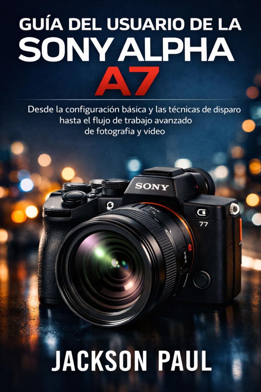 GUÍA DEL USUARIO DE LA SONY ALPHA A7 V: Desde la configuración básica y las técnicas de disparo hasta el flujo de trabajo avanzado de fotografía y vídeo
