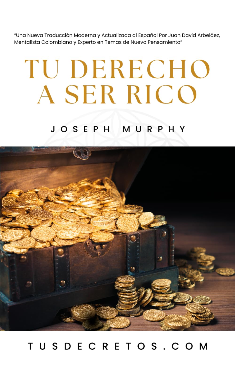 Tu Derecho a Ser Rico - Joseph Murphy: Una Nueva Traducción Moderna y Actualizada al Español Por Juan David Arbeláez, Mentalista Colombiano y Experto