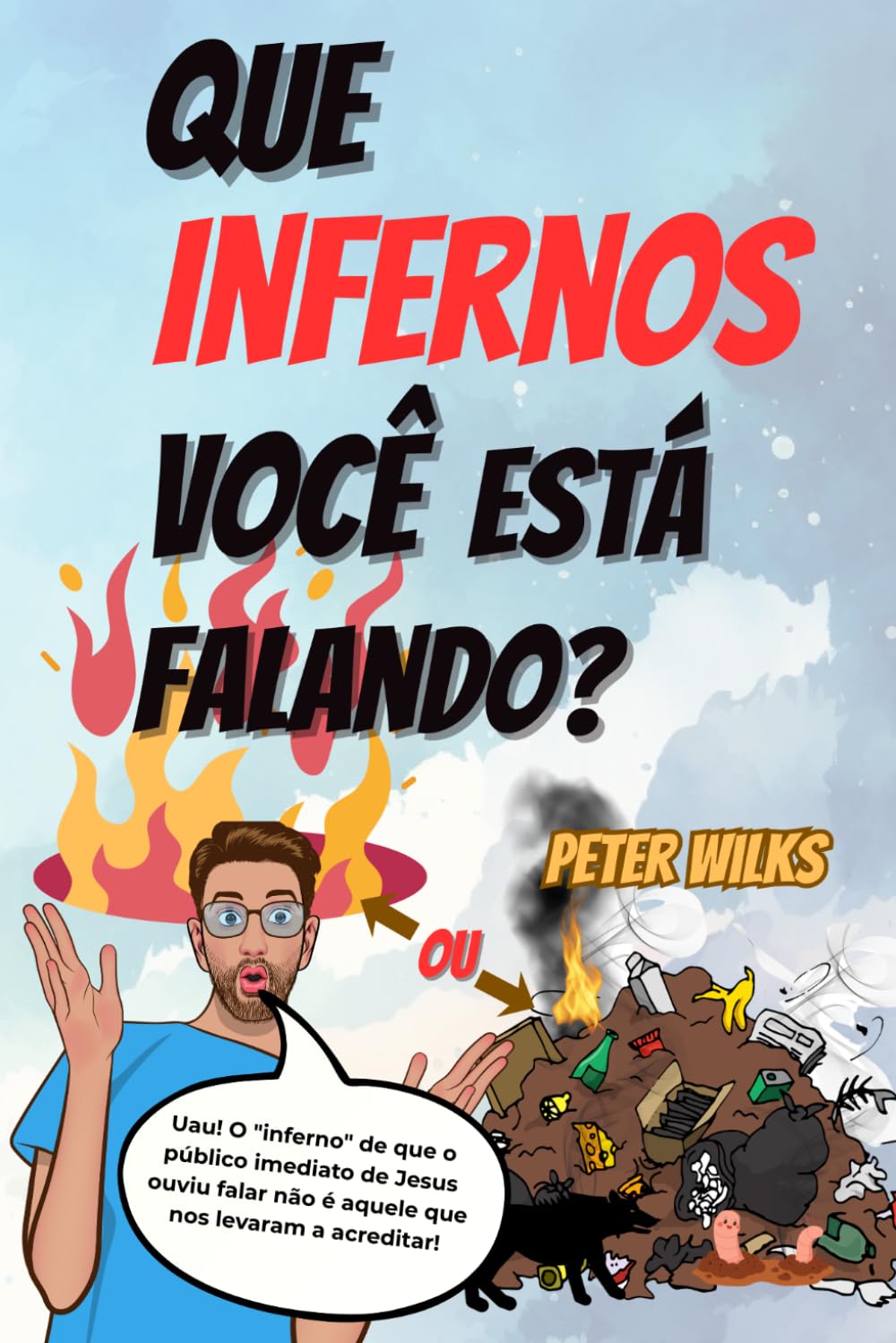 Que Infernos Você Está Falando?: O inferno sobre o qual a plateia de Jesus o ouviu falar não é aquele que fomos levados a acreditar.