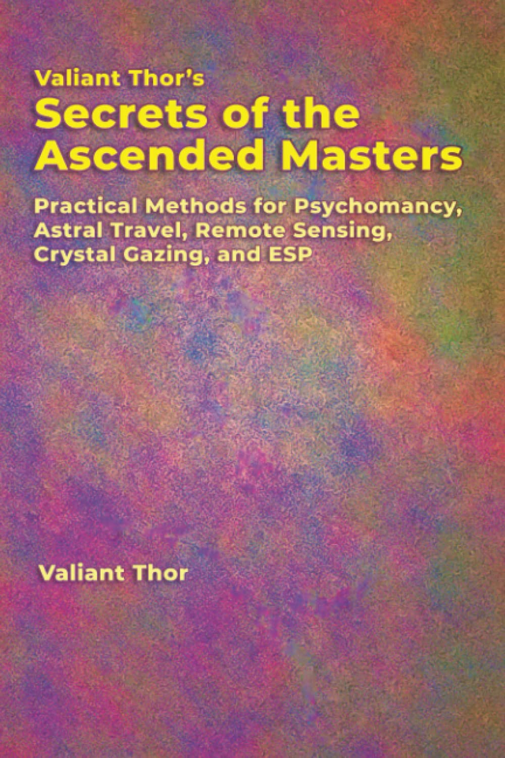 Valiant Thor’s Secrets of the Ascended Masters: Practical Methods for Psychomancy, Astral Travel, Remote Sensing, Crystal Gazing, and ESP