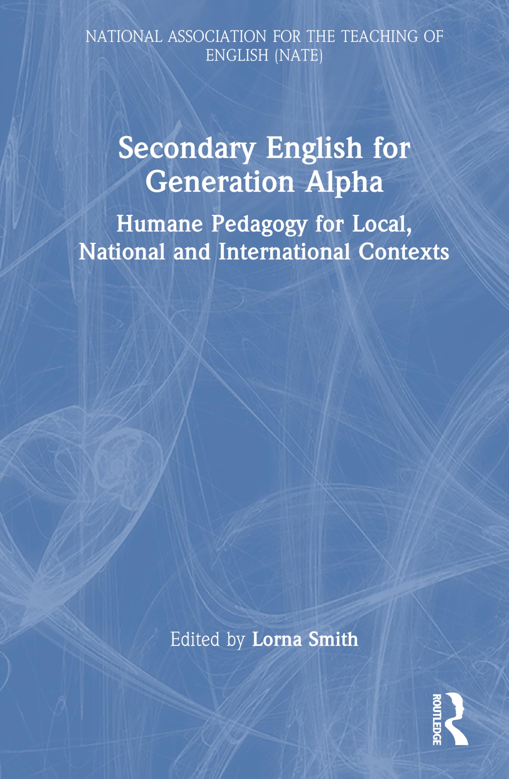 Secondary English for Generation Alpha: Humane Pedagogy for Local, National and International Contexts (National Association for the Teaching of English NATE)