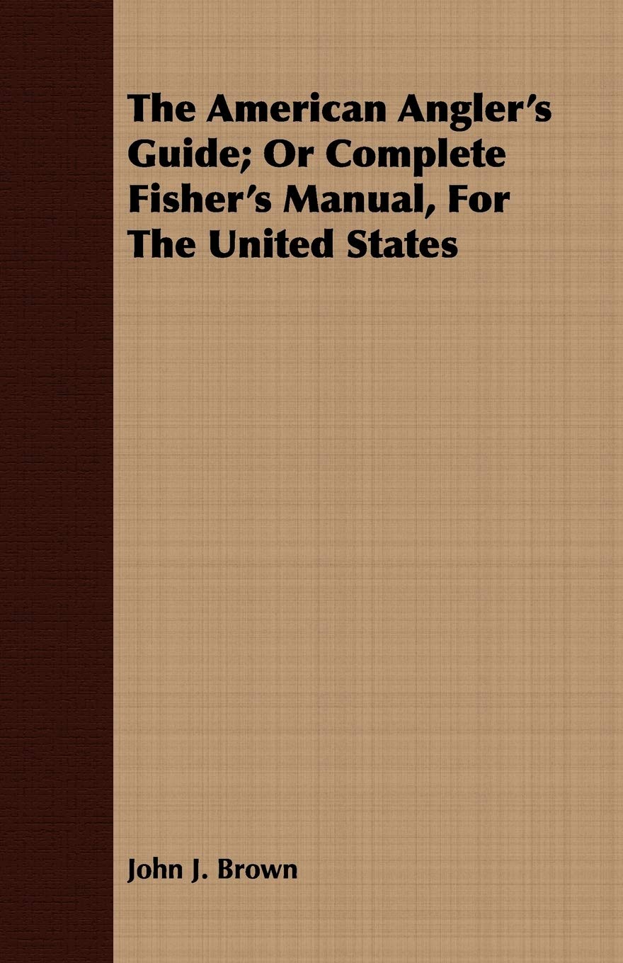 The American Angler's Guide; Or Complete Fisher's Manual, For The United States