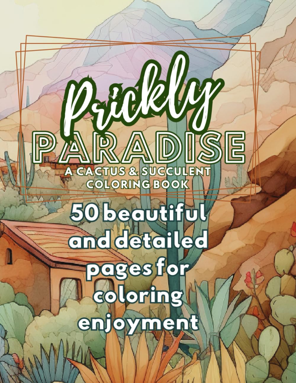 Prickly Paradise A Cactus and Succulent Coloring Book: 50 Beautiful and Detailed pages of Coloring Enjoyment