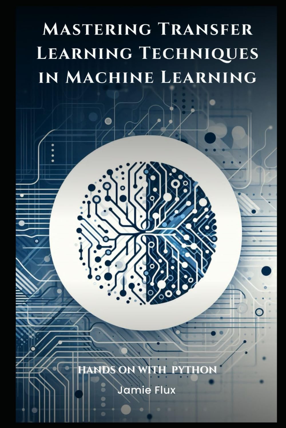 Mastering Transfer Learning Techniques in Machine Learning with Python (Mastering Machine Learning)