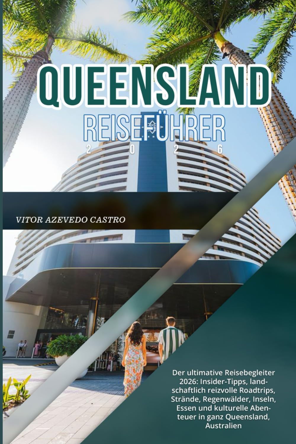 QUEENSLAND REISEFÜHRER 2026: Der ultimative Reisebegleiter 2026: Insider-Tipps, landschaftlich reizvolle Roadtrips, Strände, Regenwälder, Inseln, ... Abenteuer in ganz Queensland, Australien
