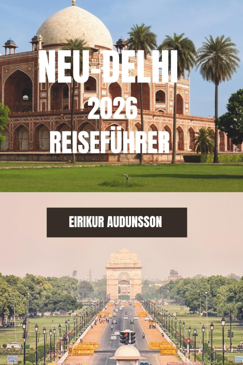 NEU-DELHI REISEFÜHRER 2026: Eine vollständige Reise durch historische Denkmäler, lebhafte Märkte, Kultur und das Alltagsleben in der Stadt – mit ... und authentischen lokalen Entdeckungen