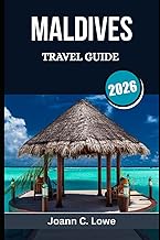 MALDIVES TRAVEL GUIDE 2026: Planning, Experiencing, and Loving Every Moment in Paradise