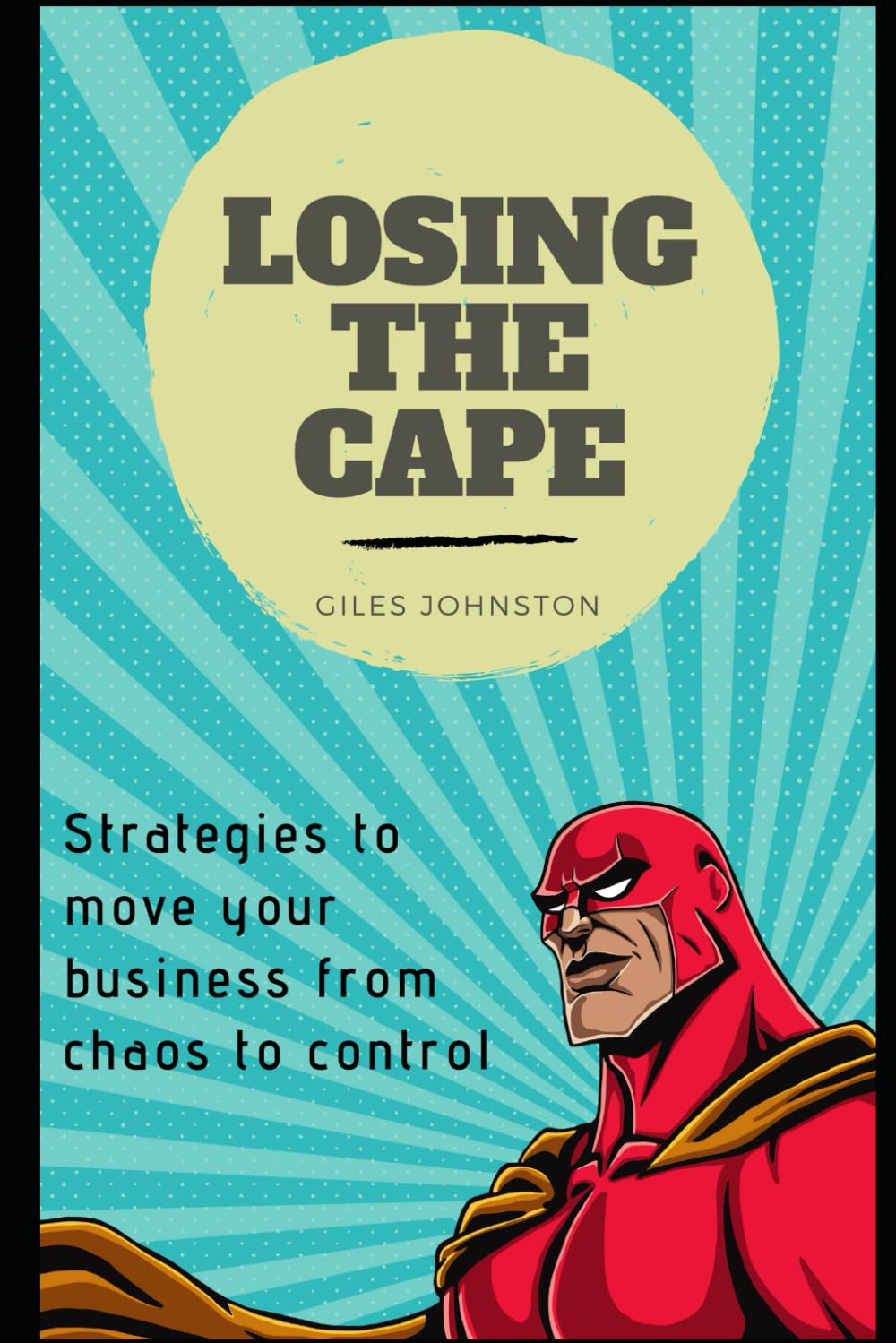 Losing the Cape: Strategies to move your business from chaos to control (The Productivity Improvement Series)