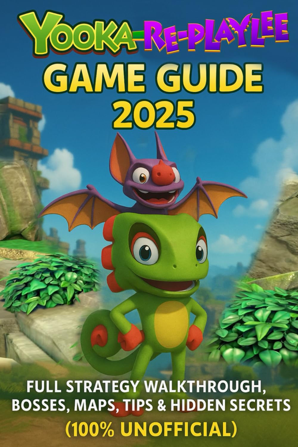 Yooka-Replaylee: Game Guide 2025: Full Strategy Walkthrough, Bosses, Maps, Tips & Hidden Secrets (100% Unofficial)