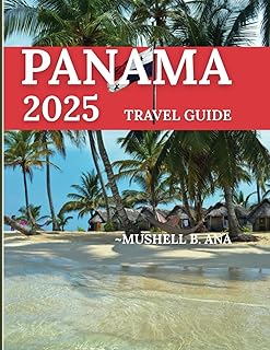 Panama Travel Guide 2025:: An In-Depth Look at the Best of panama, from the World-Famous Canal to the Secluded Islands, Lush Rainforests, Unique Wildlife, and Vibrant City Life"