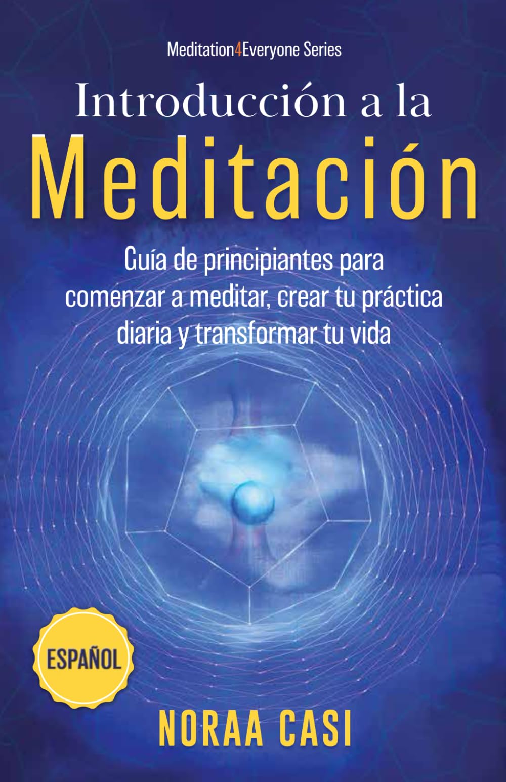 Introducción a la Meditación (Castellano): Guía de principiantes para comenzar a meditar, crear tu práctica diaria y transformar tu vida ('Meditation4Everyone' Series)
