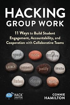 Hacking Group Work 11 Ways to Build Student Engagement, Accountability, and Cooperation with Collaborative Teams Hack Learning Series