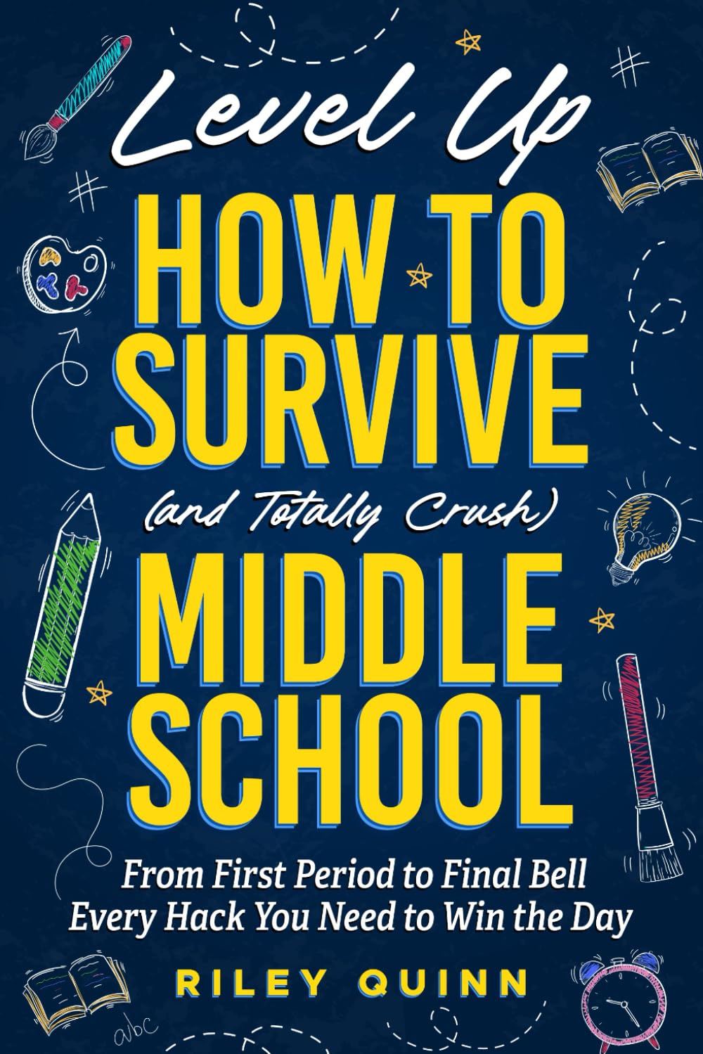 Level Up: How to Survive (and Totally Crush) Middle School: From First Period to Final Bell - Every Hack You Need to Win the Day