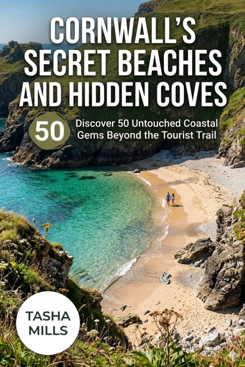 Cornwall's Secret Beaches and Hidden Coves: Discover 50 Untouched Coastal Gems Beyond the Tourist Trail