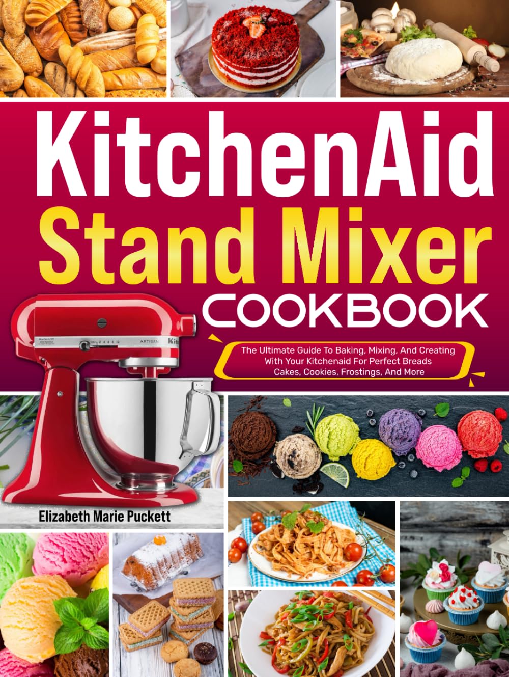 Kitchenaid Stand Mixer Cookbook: The Ultimate Guide To Baking, Mixing, And Creating With Your Kitchenaid For Perfect Breads, Cakes, Cookies, Frostings