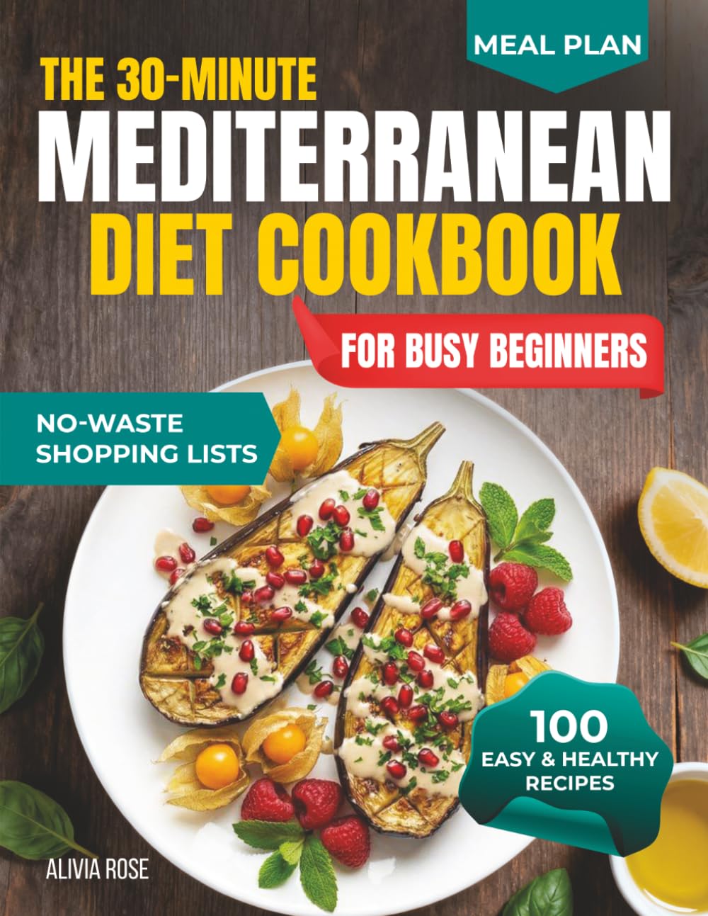 The 30-Minute Mediterranean Diet Cookbook for Busy Beginners: 100 Easy & Healthy Recipes for Weight Management, Heart Health, Family Meals, Anti-Inflammatory Living, Meal Prep & Weeknight Dinners