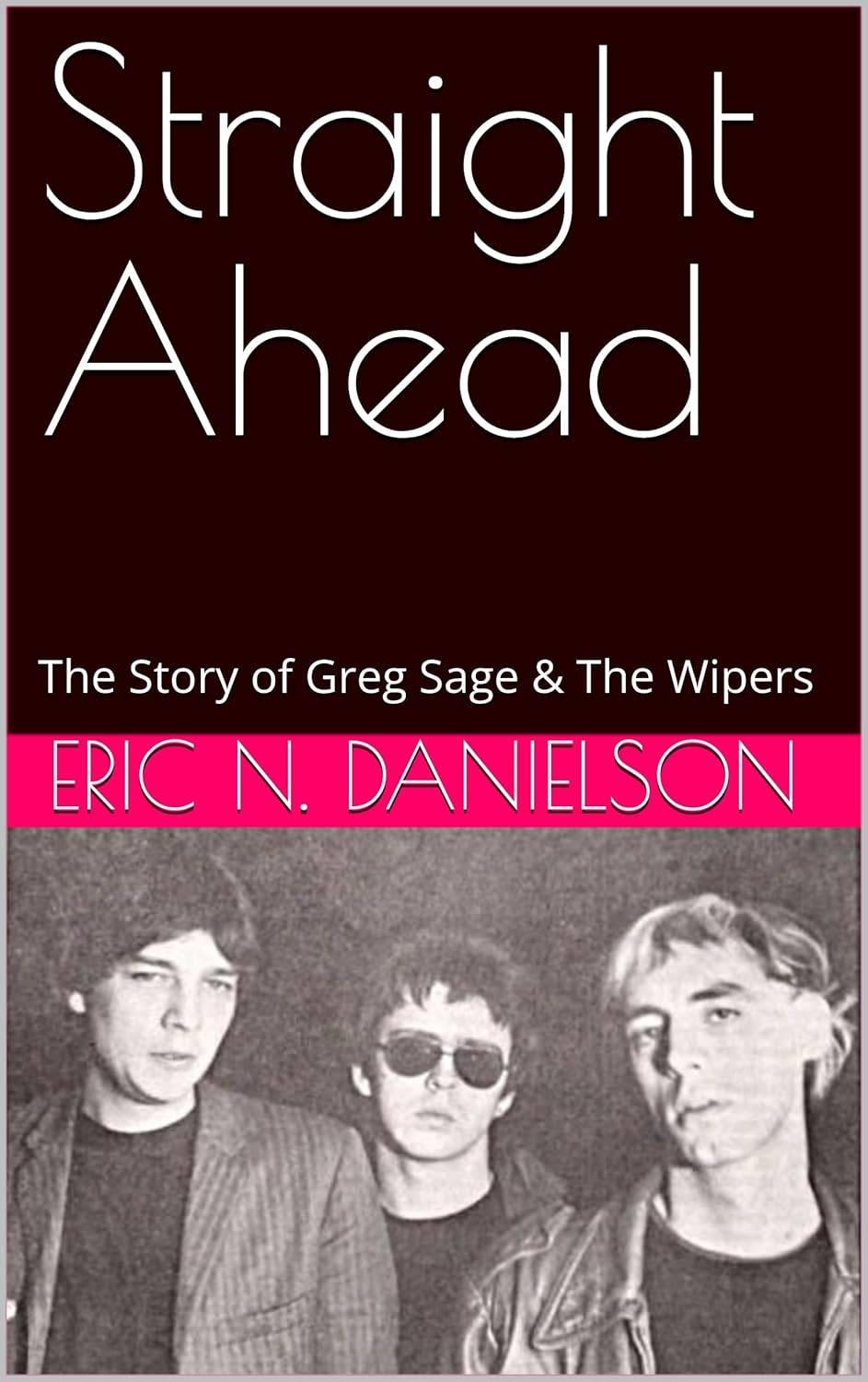 Straight Ahead: The Story of Greg Sage & The Wipers      Kindle Edition