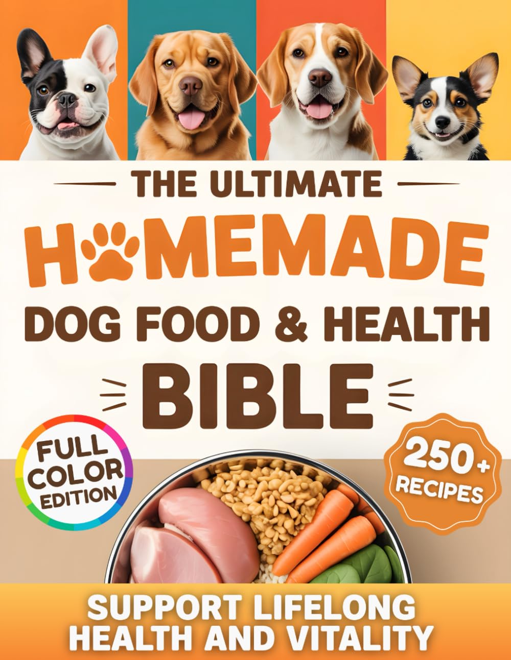 The Ultimate Homemade Dog Food & Health Bible: Wholesome Recipes, Portion Guides, and Natural Wellness Tips to Support Your Dog’s Health and Vitality at Every Stage of Life