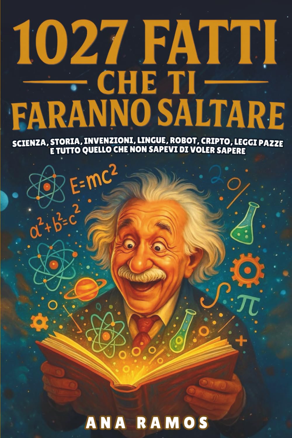 1027 Fatti Che Ti Faranno Saltare: Scienza, Storia, Invenzioni, Lingue, Robot, Cripto, Leggi Pazze… e Tutto Quello che Non Sapevi di Voler Sapere
