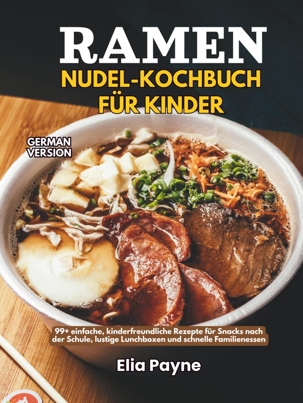 Ramen-Nudel-Kochbuch für Kinder: 99+ einfache, kinderfreundliche Rezepte für Snacks nach der Schule, lustige Lunchboxen und schnelle Familienessen