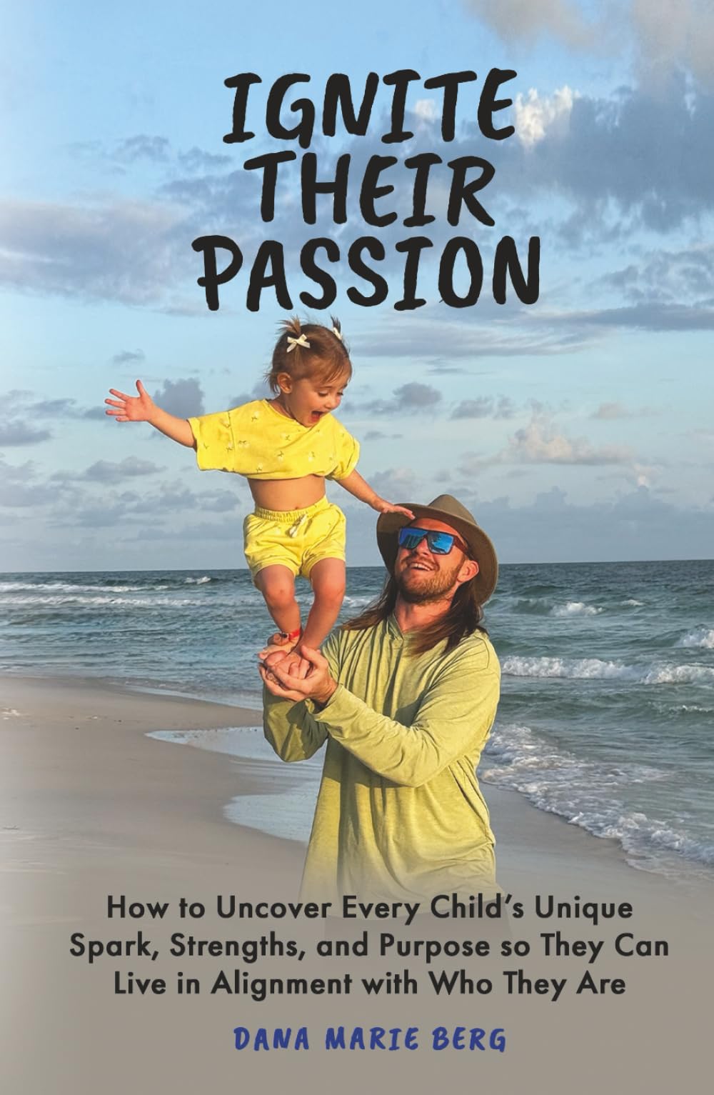 Ignite Their Passion: How to Uncover Every Child’s Unique Spark, Strengths, and Purpose so They Can Live in Alignment With Who They Are