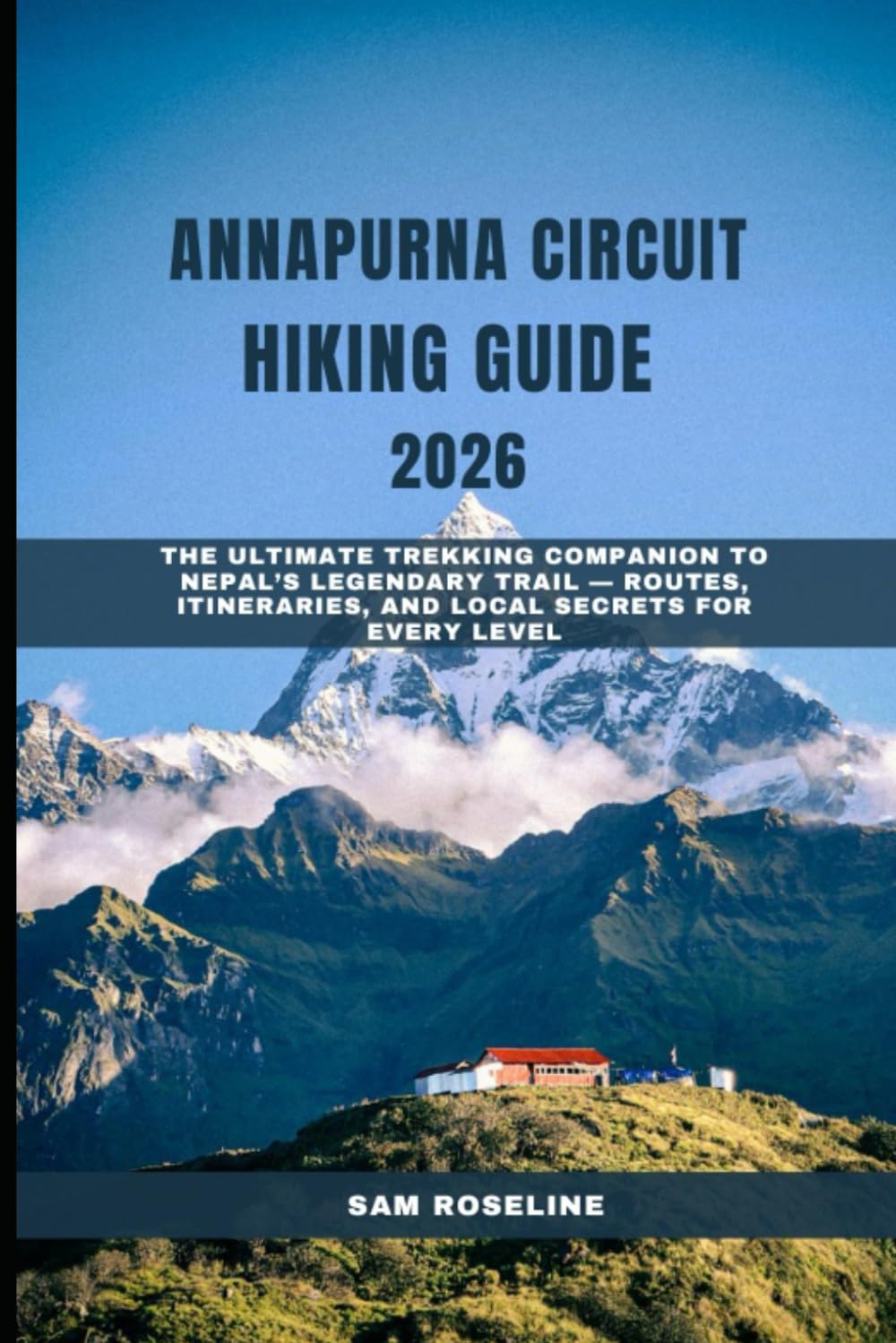ANNAPURNA CIRCUIT HIKING GUIDE 2026: THE ULTIMATE TREKKING COMPANION TO NEPAL’S LEGENDARY TRAIL — ROUTES, ITINERARIES, AND LOCAL SECRETS FOR EVERY LEVEL: 21 (SUMMITS & TRAILS: GLOBAL HIKING GUIDES)
