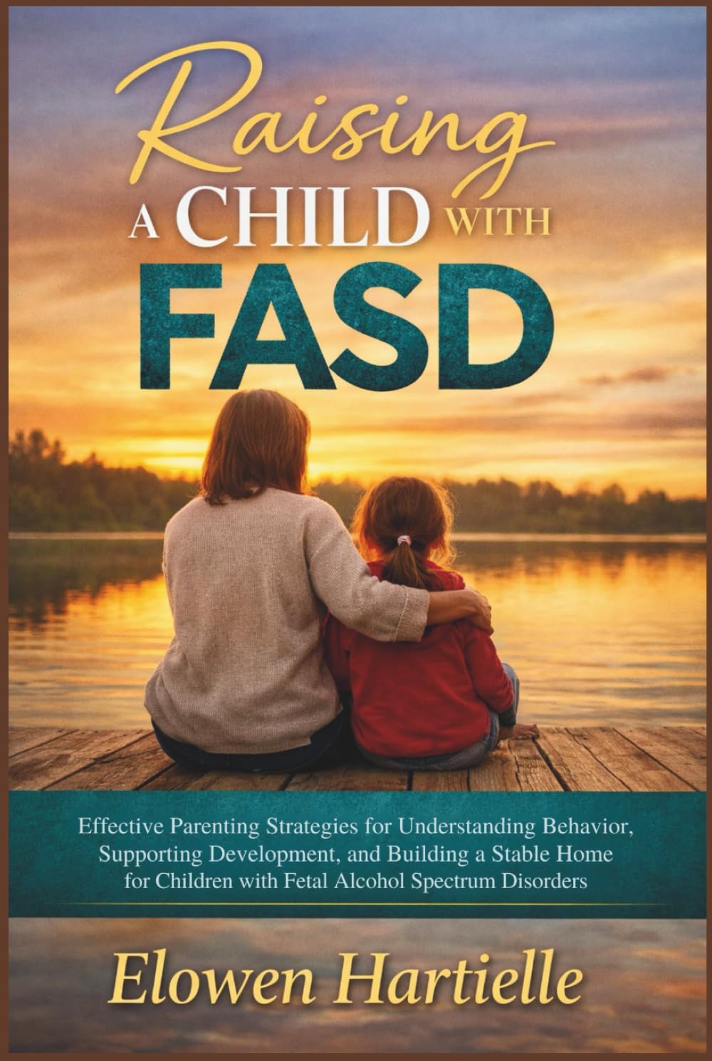 Raising a Child with FASD: Effective Parenting Strategies for Understanding Behavior, Supporting Development, and Building a Stable Home for Children with Fetal Alcohol Spectrum Disorders