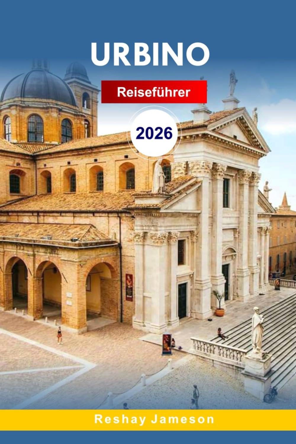 Urbino Reiseführer 2026: Der vollständige unverzichtbare Leitfaden für die Region Marche, Renaissance-Stadt, Gelassenheit auf dem Hügel, Abenteuer und ... für unvergessliche Erlebnisse in Italien