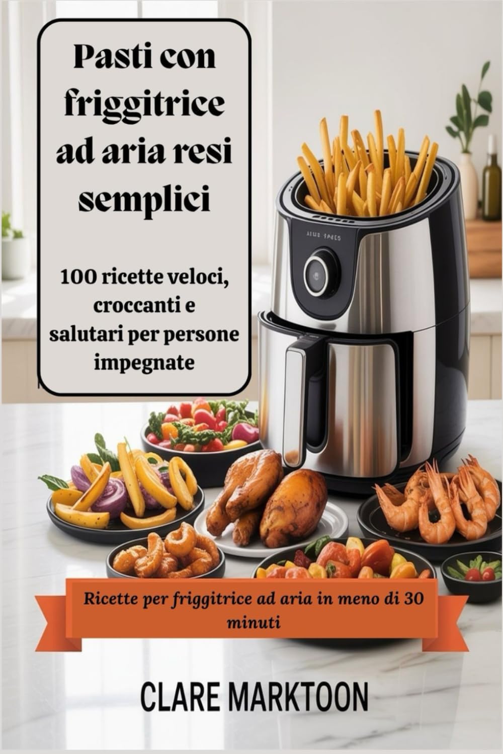 Pasti con friggitrice ad aria resi semplici: 100 ricette veloci, croccanti e salutari per persone impegnate