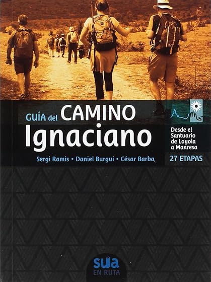 Guia del Camino Ignaciano: 27 Etapas Desde el Santuario de Loyola a Ma