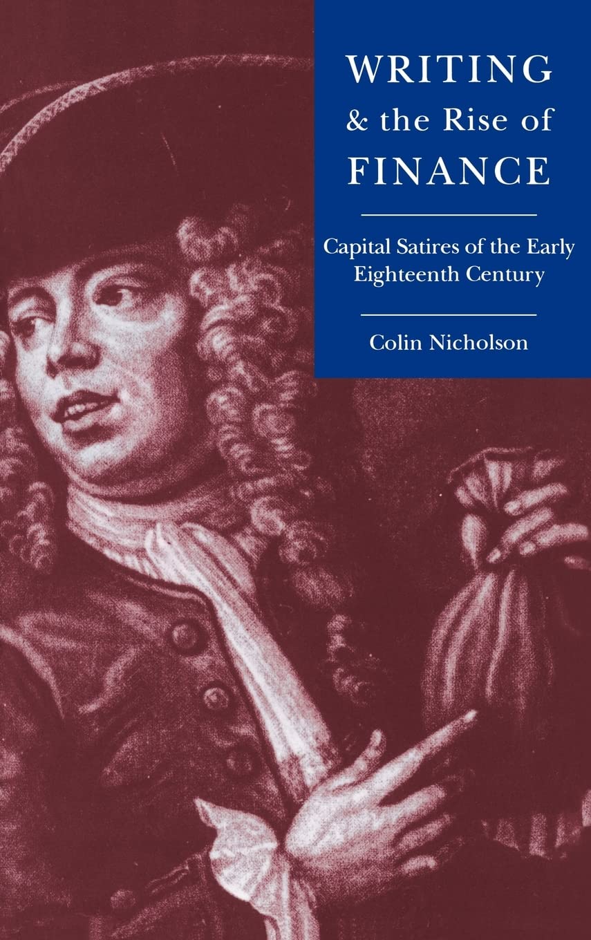 Writing and the Rise of Finance: Capital Satires of the Early Eighteenth Century (Cambridge Studies in Eighteenth-Century English Literature and Thought, Series Number 21)