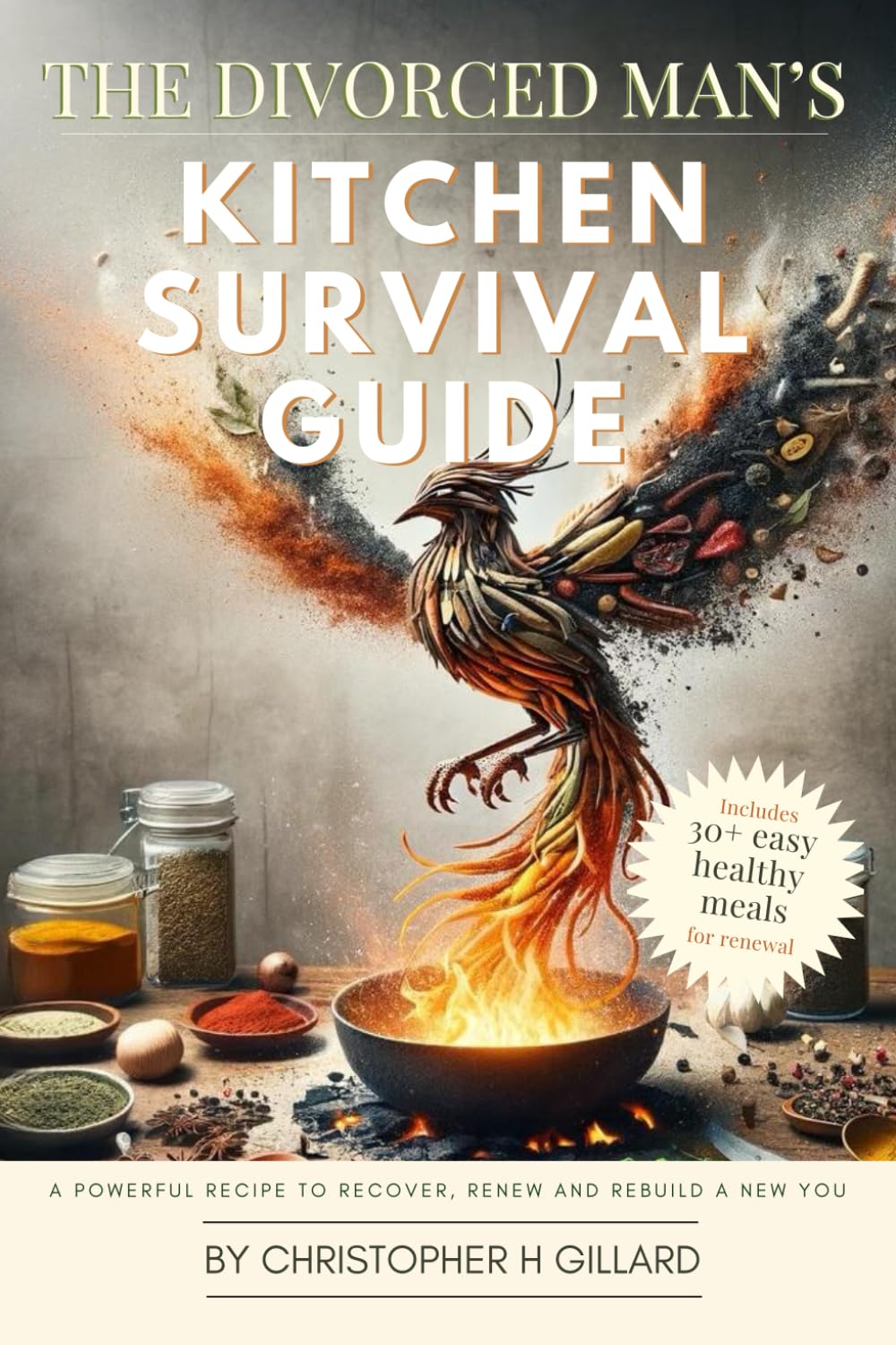 The Divorced Man's Kitchen Survival Guide: A Powerful Recipe to Recover, Renew and Rebuild a New You