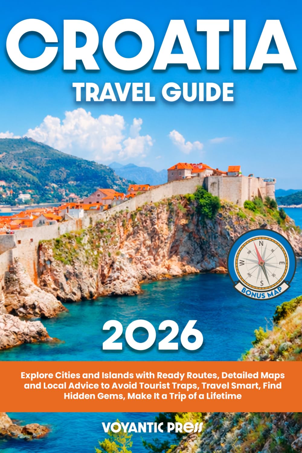 Croatia Travel Guide: Explore Cities and Islands with Ready Routes, Detailed Maps and Local Advice to Avoid Tourist Traps, Travel Smart, Find Hidden Gems, Make It a Trip of a Lifetime