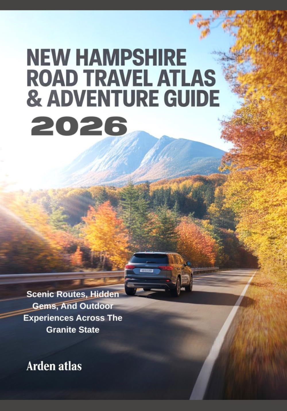 NEW HAMPSHIRE ROAD TRAVEL ATLAS & ADVENTURE GUIDE 2026: Scenic Routes, Hidden Gems, And Outdoor Experiences Across The Granite State