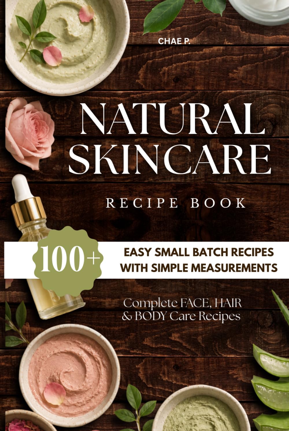 The Beginner's Natural Skincare Recipe Book: 100+ Easy Small Batch Recipes with Simple Measurements for Face, Body & Hair