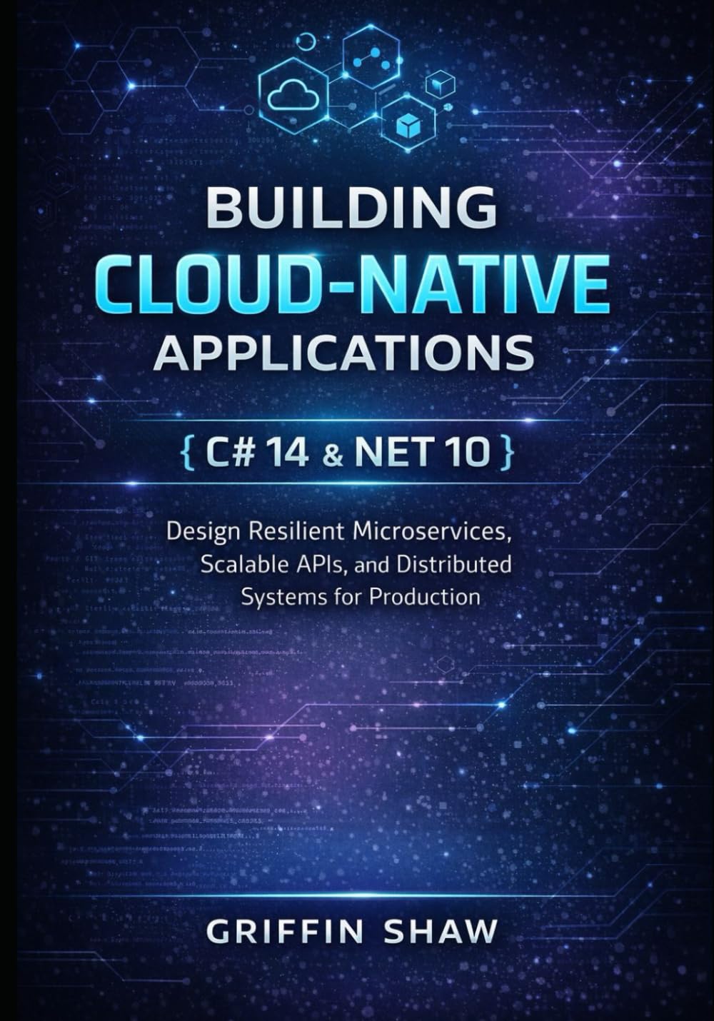 BUILDING CLOUD-NATIVE APPLICATIONS WITH C# 14 AND .NET 10: Design Resilient Microservices, Scalable APIs, and Distributed Systems for Production