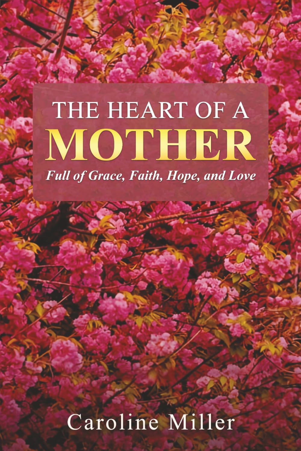 The Heart Of A Mother: Full of Grace, Faith, Hope, and Love